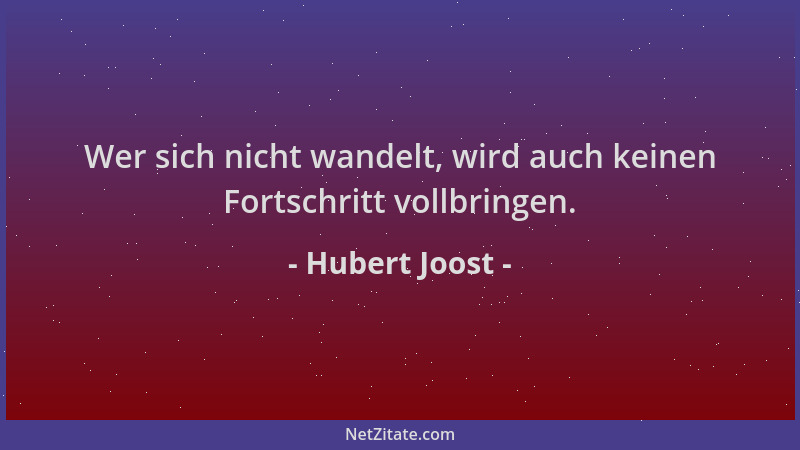 Hubert Joost - Wer sich nicht wandelt, wird auch keinen Fortschritt vollbringen....