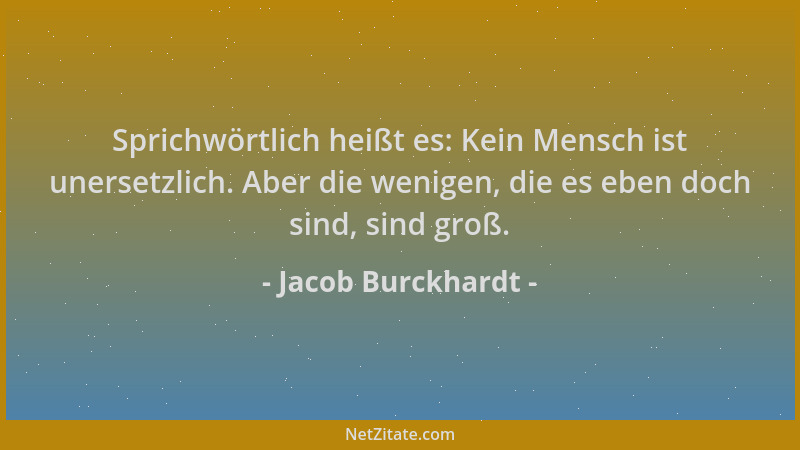 Jacob Burckhardt - Sprichwörtlich heißt es: Kein Mensch ist unersetzlich. Aber die wenigen, die es eben doch sind, sind gro...