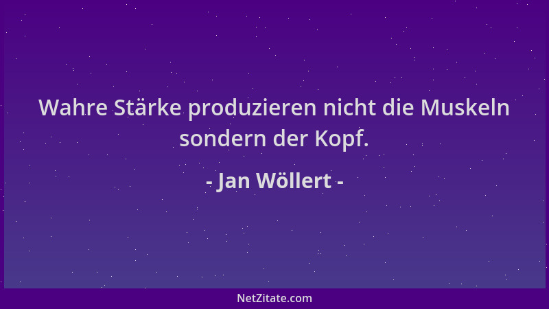 Jan Wöllert - Wahre Stärke produzieren nicht die Muskeln sondern der Kopf....