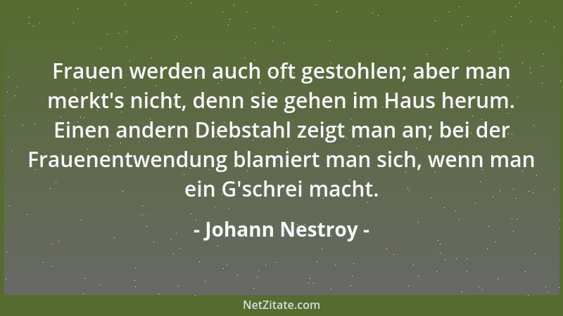 Johann Nestroy - Frauen werden auch oft gestohlen; aber man merkt 's nicht, denn sie gehen im Haus herum. Einen andern Diebs...