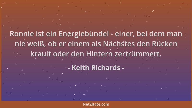Keith Richards - Ronnie ist ein Energiebündel - einer, bei dem man nie weiß, ob er einem als Nächstes den Rücken krault ode...