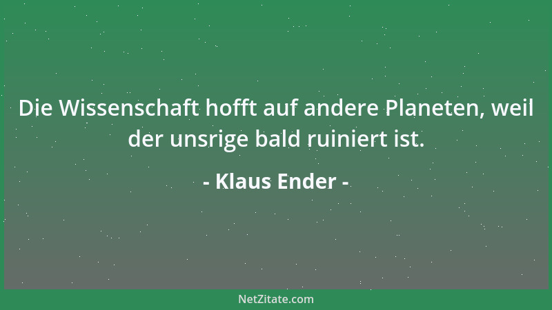 Klaus Ender - Die Wissenschaft hofft auf andere Planeten, weil der unsrige bald ruiniert ist....