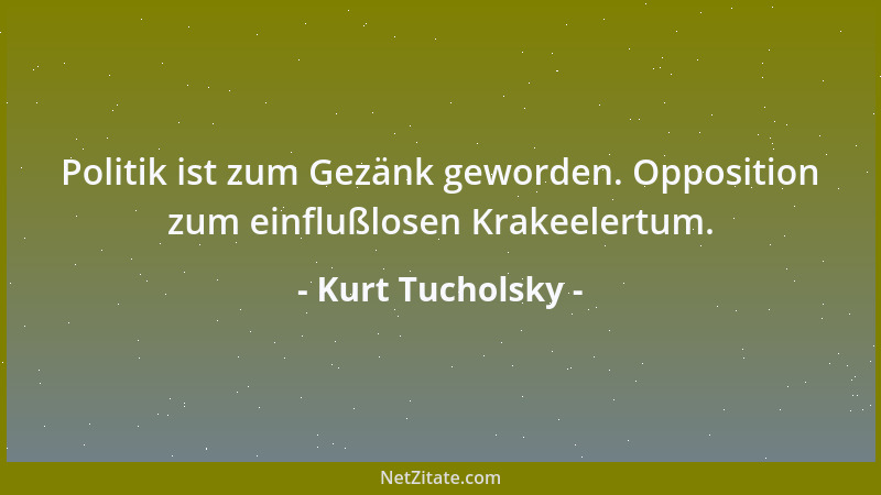 Kurt Tucholsky - Politik ist zum Gezänk geworden. Opposition zum einflußlosen Krakeelertum....