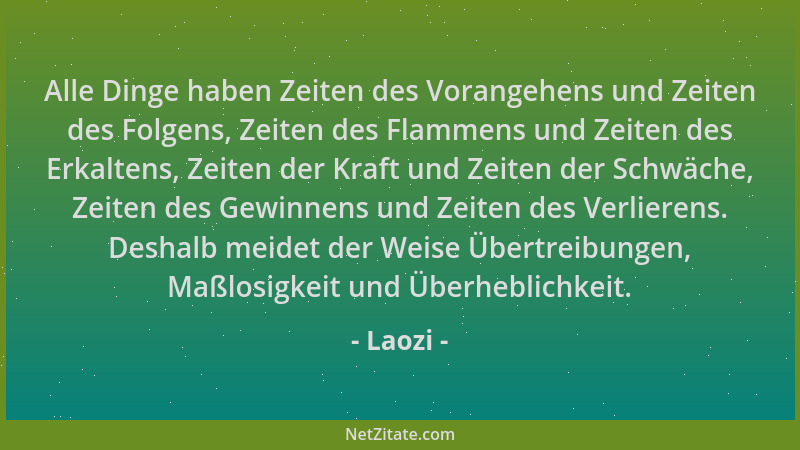 Laozi - Alle Dinge haben Zeiten des Vorangehens und Zeiten des Folgens, Zeiten des Flammens und Zeiten des Erkaltens, Zeite...
