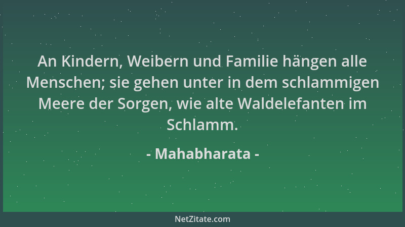 Mahabharata - An Kindern, Weibern und Familie hängen alle Menschen; sie gehen unter in dem schlammigen Meere der Sorgen, wi...