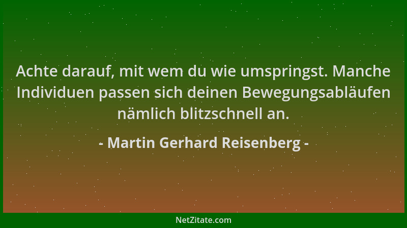 Martin Gerhard Reisenberg - Achte darauf, mit wem du wie umspringst. Manche Individuen passen sich deinen Bewegungsabläufen...