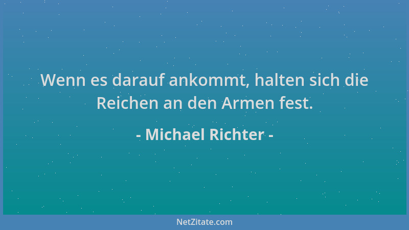 Michael Richter - Wenn es darauf ankommt, halten sich die Reichen an den Armen fest....