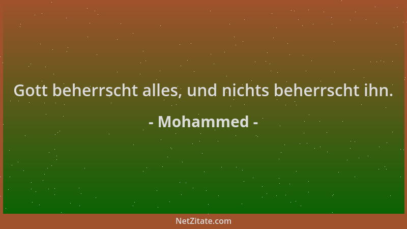 Mohammed - Gott beherrscht alles, und nichts beherrscht ihn....