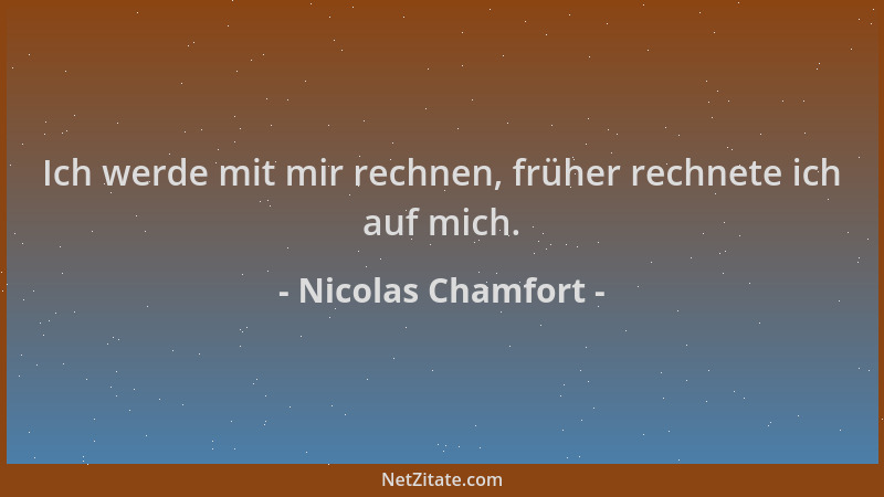 Nicolas Chamfort - Ich werde mit mir rechnen, früher rechnete ich auf mich....