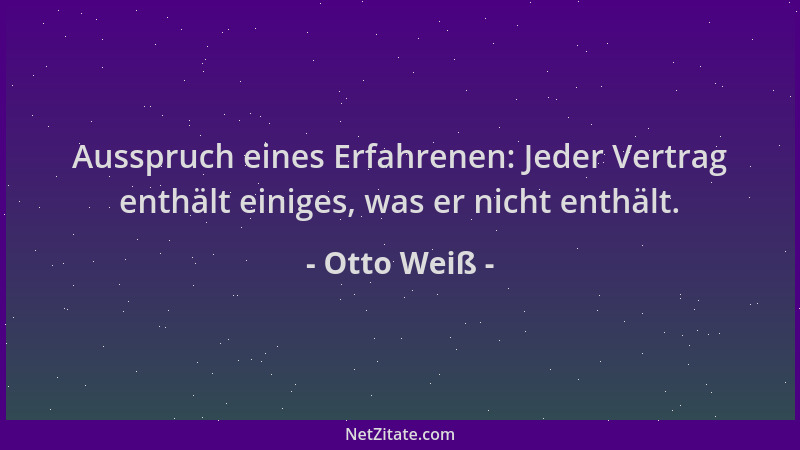 Otto Weiß - Ausspruch eines Erfahrenen: Jeder Vertrag enthält einiges, was er nicht enthält....