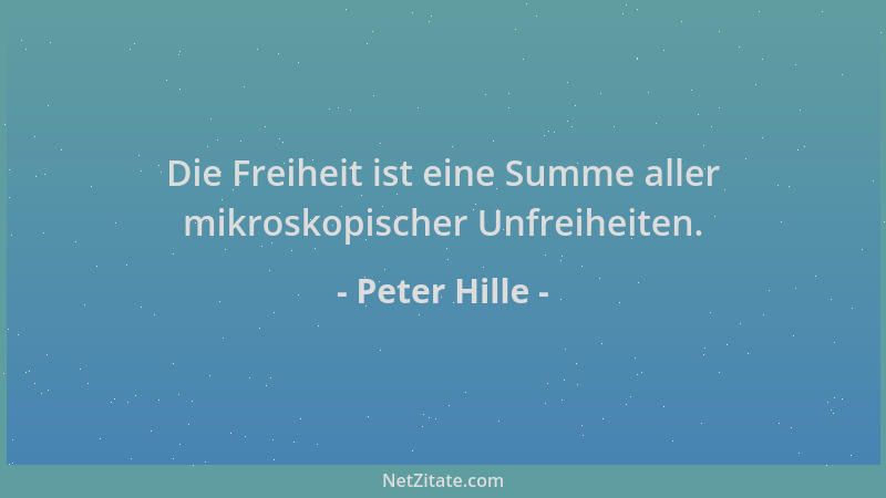 Peter Hille - Die Freiheit ist eine Summe aller mikroskopischer Unfreiheiten....