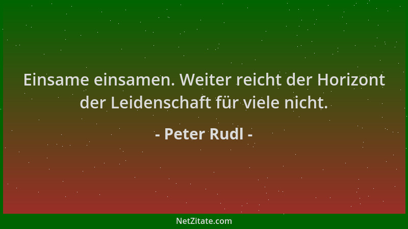 Peter Rudl - Einsame einsamen. Weiter reicht der Horizont der Leidenschaft für viele nicht....