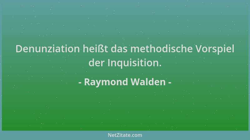 Raymond Walden - Denunziation heißt das methodische Vorspiel der Inquisition....
