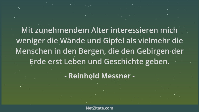 Reinhold Messner - Mit zunehmendem Alter interessieren mich weniger die Wände und Gipfel als vielmehr die Menschen in den B...