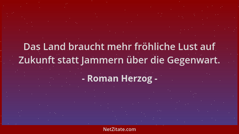 Roman Herzog - Das Land braucht mehr fröhliche Lust auf Zukunft statt Jammern über die Gegenwart....