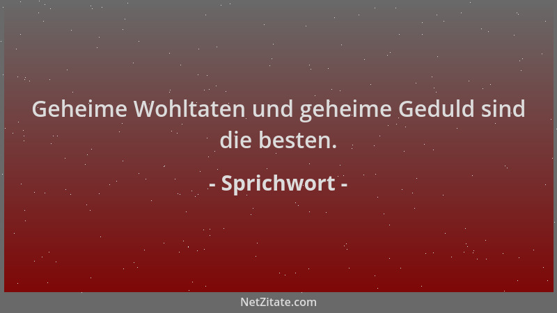 Sprichwort - Geheime Wohltaten und geheime Geduld sind die besten....