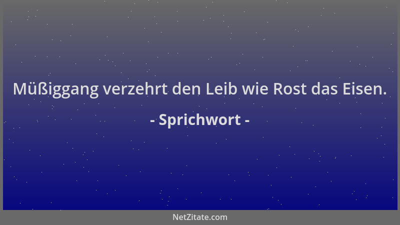 Sprichwort - Müßiggang verzehrt den Leib wie Rost das Eisen....