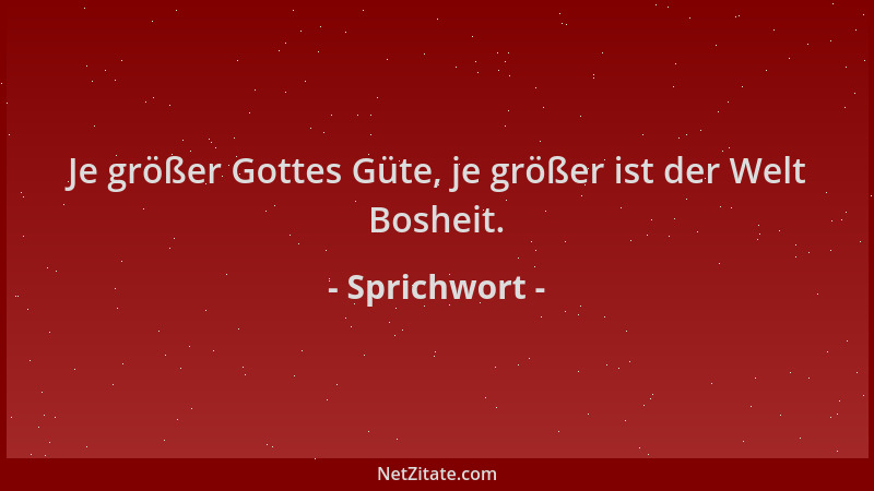 Sprichwort - Je größer Gottes Güte, je größer ist der Welt Bosheit....