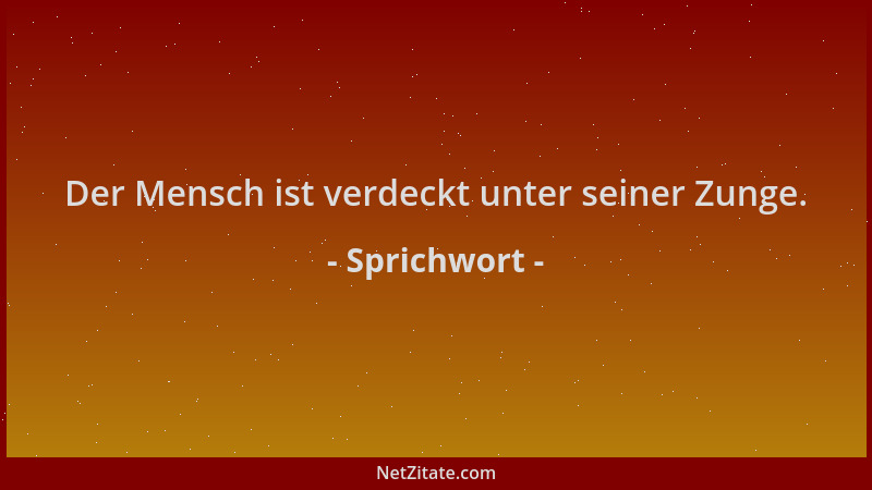 Sprichwort - Der Mensch ist verdeckt unter seiner Zunge....