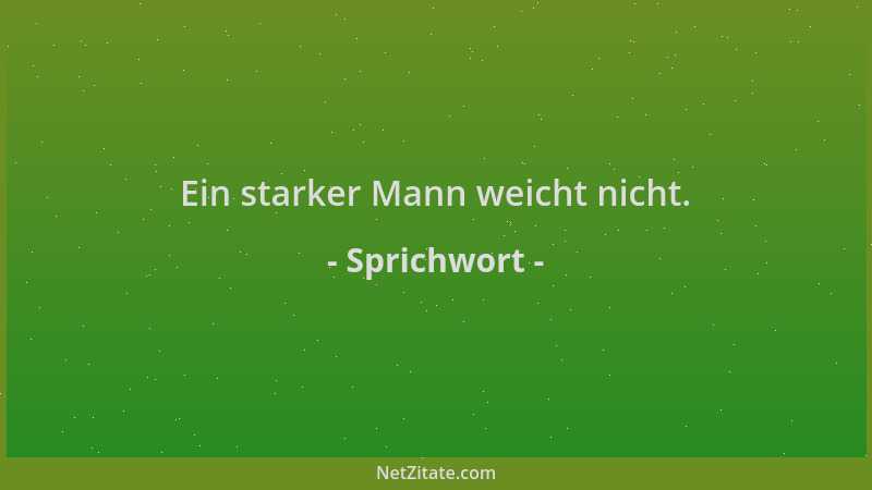 Sprichwort - Ein starker Mann weicht nicht....