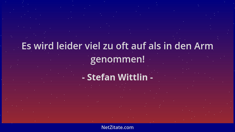 Stefan Wittlin - Es wird leider viel zu oft auf als in den Arm genommen!...