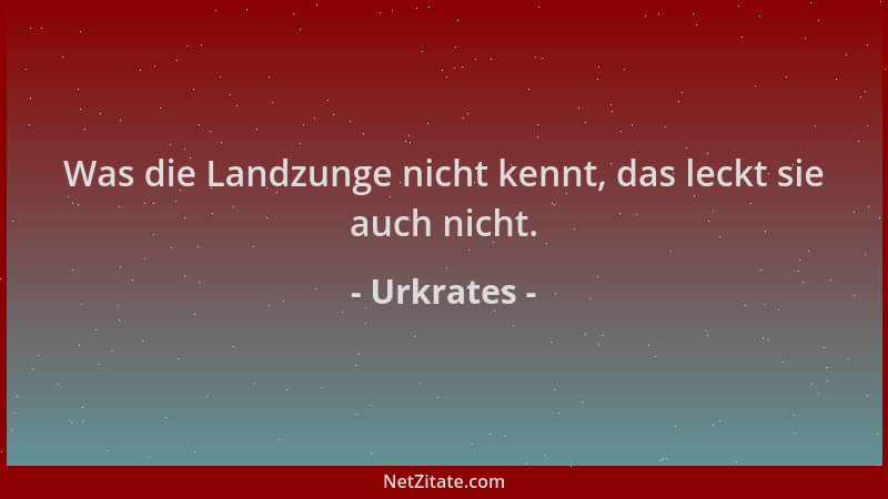 Urkrates - Was die Landzunge nicht kennt, das leckt sie auch nicht....