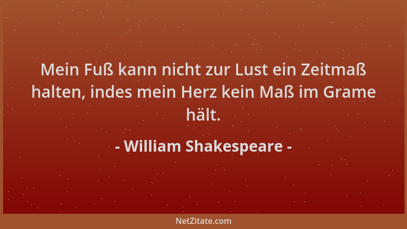 William Shakespeare - Mein Fuß kann nicht zur Lust ein Zeitmaß halten, indes mein Herz kein Maß im Grame hält....