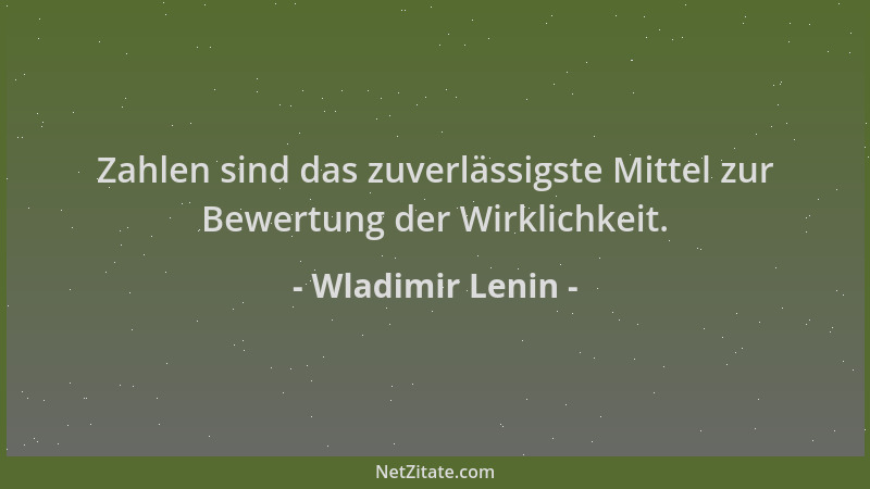 Wladimir Lenin - Zahlen sind das zuverlässigste Mittel zur Bewertung der Wirklichkeit....
