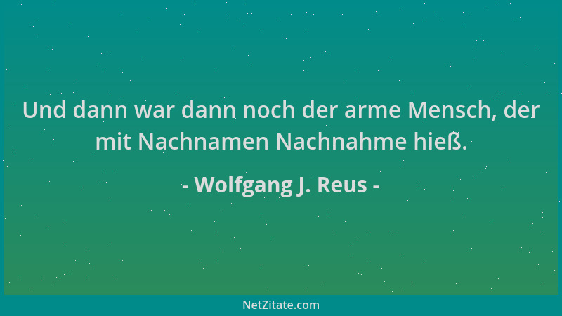 Wolfgang J. Reus - Und dann war dann noch der arme Mensch, der mit Nachnamen Nachnahme hieß....