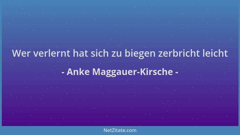Anke Maggauer-Kirsche - Wer verlernt hat sich zu biegen zerbricht leicht...
