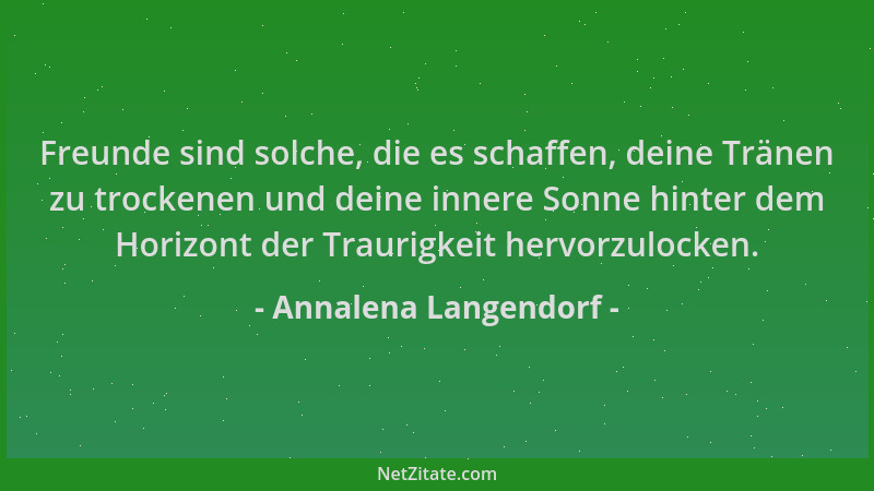 Annalena Langendorf - Freunde sind solche, die es schaffen, deine Tränen zu trockenen und deine innere Sonne hinter dem Hor...