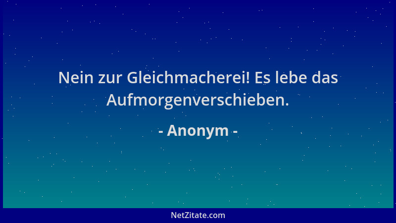 Anonym - Nein zur Gleichmacherei! Es lebe das Aufmorgenverschieben....