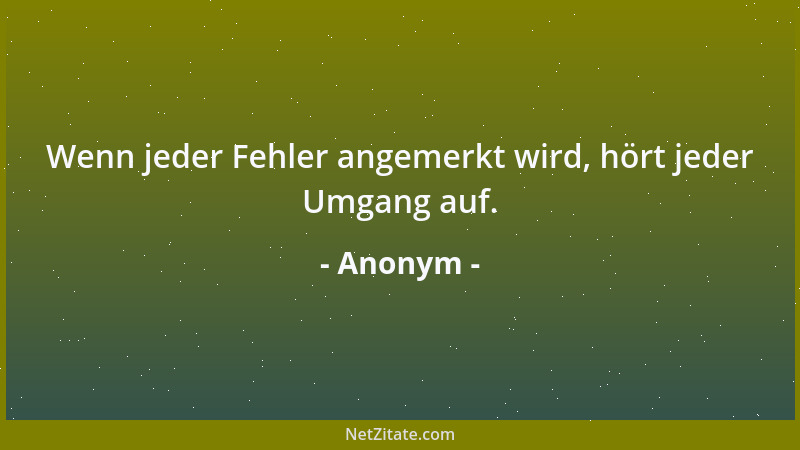 Anonym - Wenn jeder Fehler angemerkt wird, hört jeder Umgang auf....