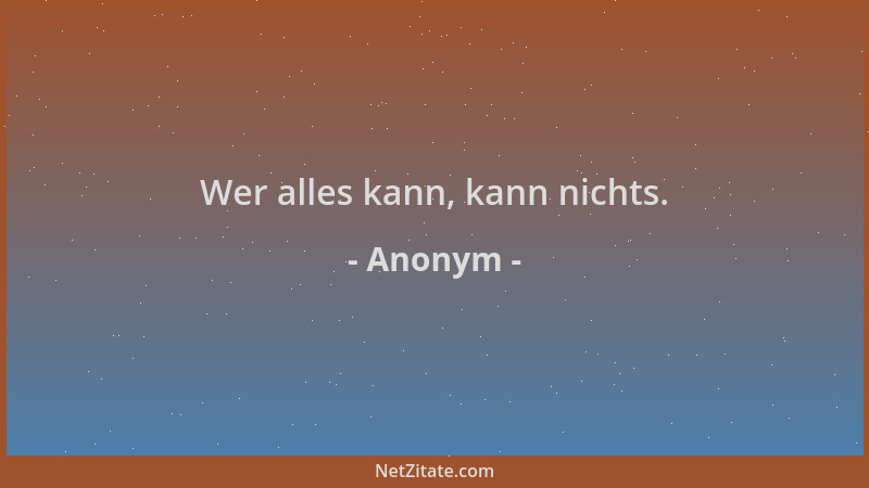 Anonym - Wer alles kann, kann nichts....