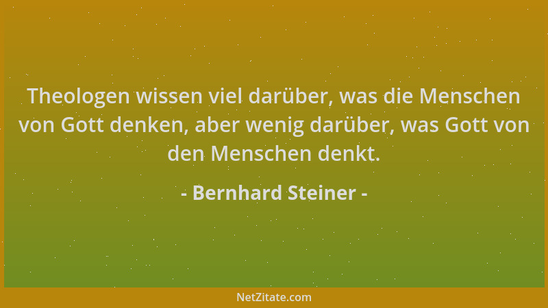 Bernhard Steiner - Theologen wissen viel darüber, was die Menschen von Gott denken, aber wenig darüber, was Gott von den Me...