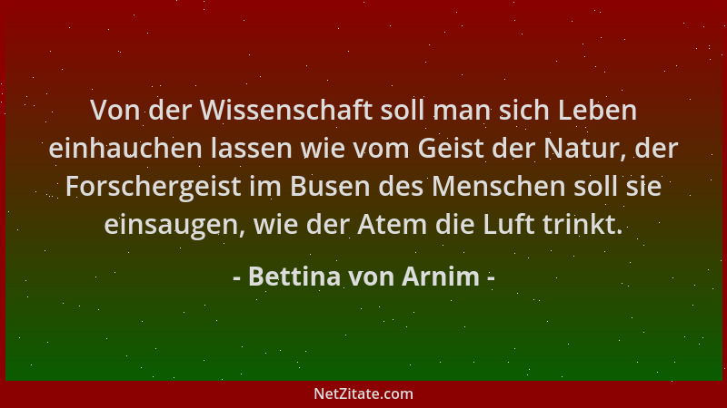Bettina von Arnim - Von der Wissenschaft soll man sich Leben einhauchen lassen wie vom Geist der Natur, der Forschergeist i...