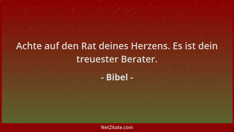 Bibel - Achte auf den Rat deines Herzens. Es ist dein treuester Berater....