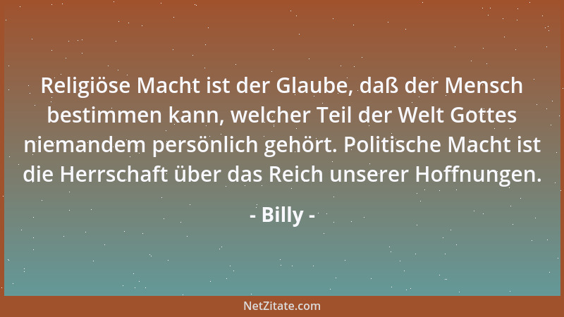 Billy - Es ist ja letztlich der Lebenszweck aller Normen und Maßstäbe, die Blüte jener Gedanken zu sein, die nicht zur Reif...