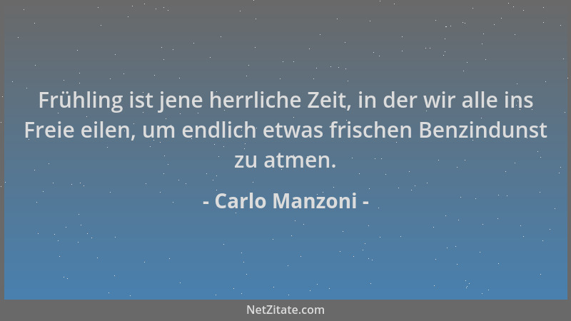 Carlo Manzoni - Frühling ist jene herrliche Zeit, in der wir alle ins Freie eilen, um endlich etwas frischen Benzindunst zu...