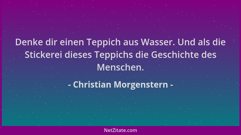 Christian Morgenstern - Denke dir einen Teppich aus Wasser. Und als die Stickerei dieses Teppichs die Geschichte des Mensch...