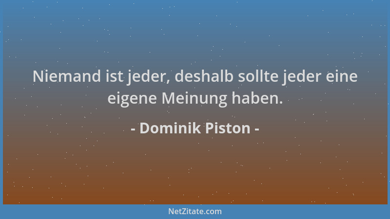 Dominik Piston - Niemand ist jeder, deshalb sollte jeder eine eigene Meinung haben....