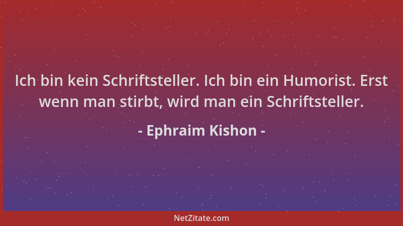 Ephraim Kishon - Ich bin kein Schriftsteller. Ich bin ein Humorist. Erst wenn man stirbt, wird man ein Schriftsteller....