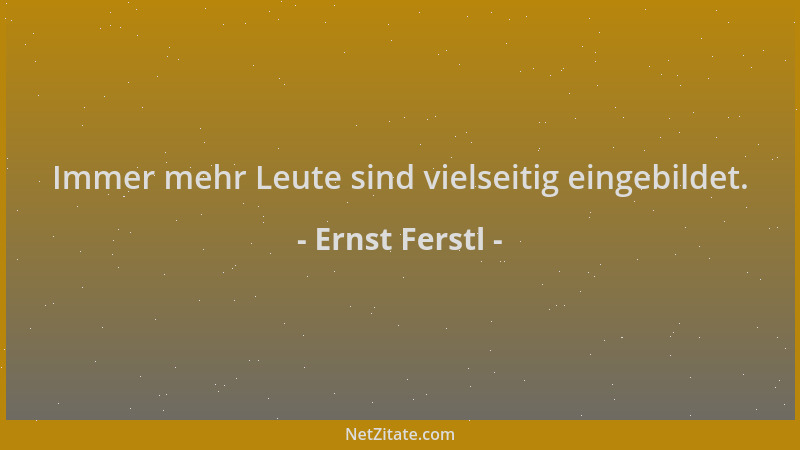 Ernst Ferstl - Immer mehr Leute sind vielseitig eingebildet....