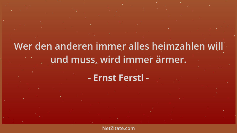 Ernst Ferstl - Wer den anderen immer alles heimzahlen will und muss, wird immer ärmer....