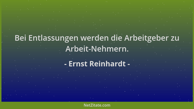 Ernst Reinhardt - Bei Entlassungen werden die Arbeitgeber zu Arbeit-Nehmern....