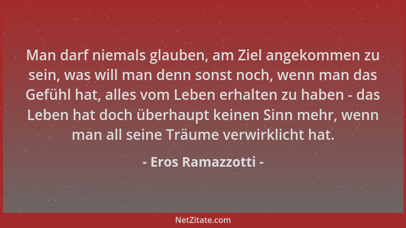 Eros Ramazzotti - Man darf niemals glauben, am Ziel angekommen zu sein, was will man denn sonst noch, wenn man das Gefühl h...