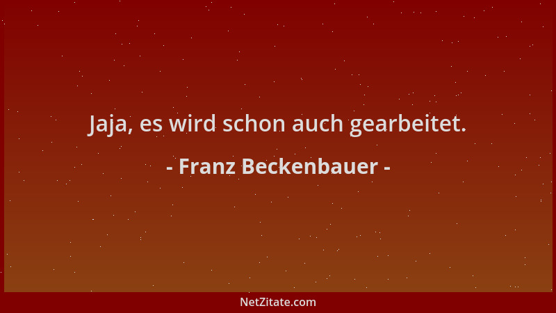 Franz Beckenbauer - Jaja, es wird schon auch gearbeitet....