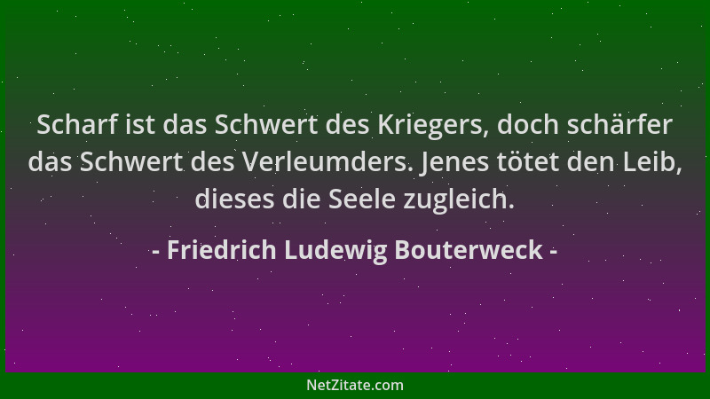 Friedrich Ludewig Bouterweck - Scharf ist das Schwert des Kriegers, doch schärfer das Schwert des Verleumders. Jenes tötet...
