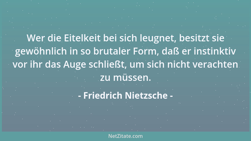 Friedrich Nietzsche - Mit Personen, denen die Scheu vor dem Persönlichen fehlt, muß man nicht umgehen oder unerbittlich ihn...