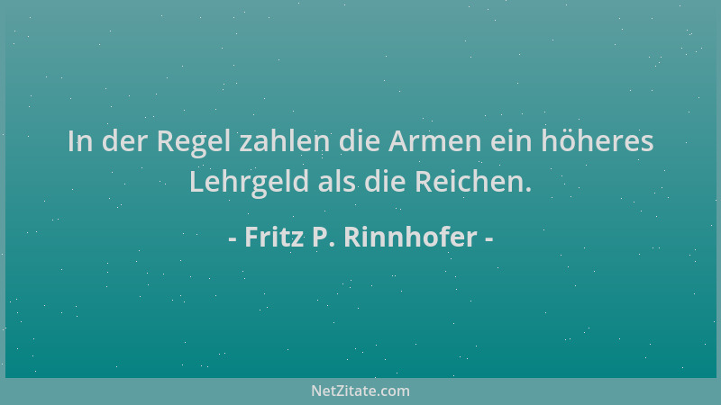 Fritz P. Rinnhofer - In der Regel zahlen die Armen ein höheres Lehrgeld als die Reichen....